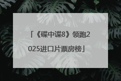 《碟中谍8》领跑2025进口片票房榜