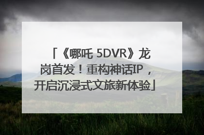 《哪吒 5DVR》龙岗首发！重构神话IP，开启沉浸式文旅新体验