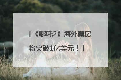 《哪吒2》海外票房将突破1亿美元！