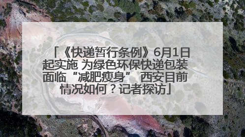 《快递暂行条例》6月1日起实施 为绿色环保快递包装面临“减肥瘦身” 西安目前情况如何？记者探访