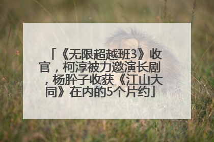 《无限超越班3》收官，柯淳被力邀演长剧，杨肸子收获《江山大同》在内的5个片约
