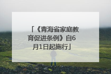 《青海省家庭教育促进条例》自6月1日起施行