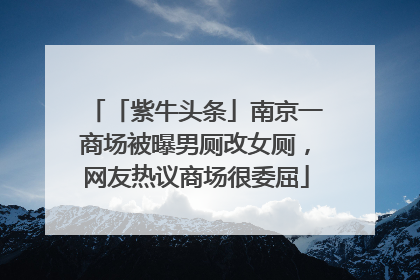 「紫牛头条」南京一商场被曝男厕改女厕，网友热议商场很委屈
