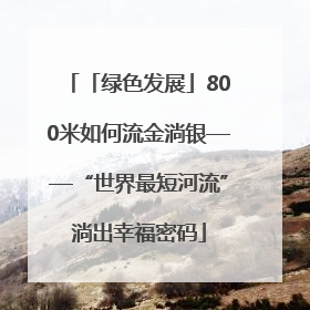 「绿色发展」800米如何流金淌银——“世界最短河流”淌出幸福密码