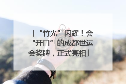 “竹光”闪耀！会“开口”的成都世运会奖牌，正式亮相