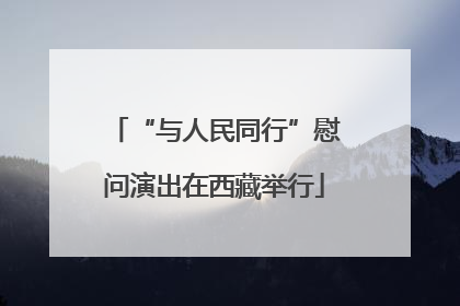 “与人民同行”慰问演出在西藏举行