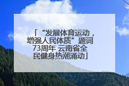 “发展体育运动，增强人民体质”题词73周年 云南省全民健身热潮涌动