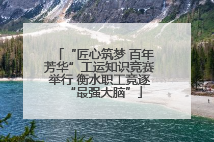 “匠心筑梦 百年芳华”工运知识竞赛举行 衡水职工竞逐“最强大脑”