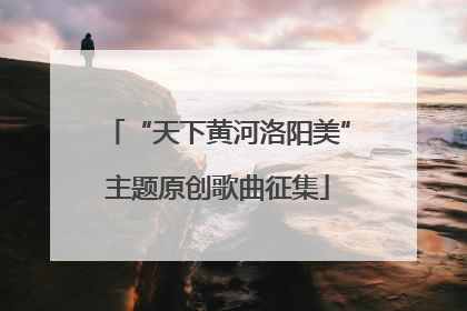“天下黄河洛阳美”主题原创歌曲征集