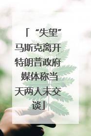 “失望”马斯克离开特朗普政府 媒体称当天两人未交谈