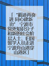 “循迹再奋进 同心建新功” 宁波市党外知识分子和新的社会阶层人士、归国留学人员走进宁波舟山港穿山港区