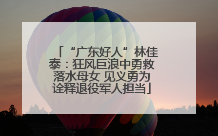 “广东好人”林佳泰：狂风巨浪中勇救落水母女 见义勇为诠释退役军人担当