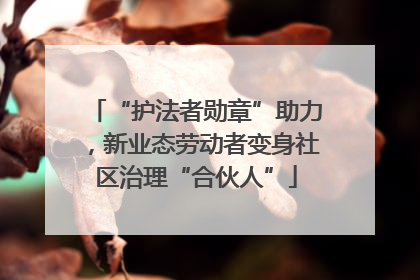“护法者勋章”助力，新业态劳动者变身社区治理“合伙人”