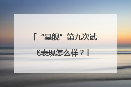 “星舰”第九次试飞表现怎么样？