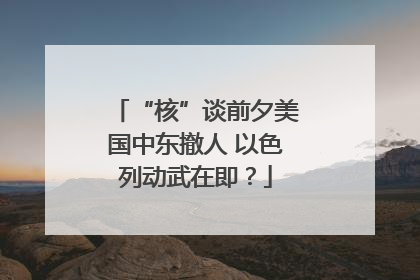 “核”谈前夕美国中东撤人 以色列动武在即？