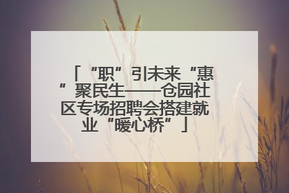 “职”引未来“惠”聚民生——仓园社区专场招聘会搭建就业“暖心桥”