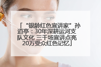 “银龄红色宣讲家”孙道亭：30年深耕运河支队文化 三千场宣讲点亮20万受众红色记忆