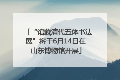 “馆藏清代五体书法展”将于6月14日在山东博物馆开展
