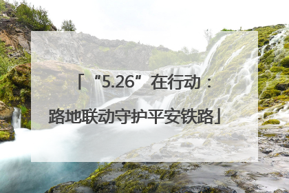 “5.26”在行动：路地联动守护平安铁路