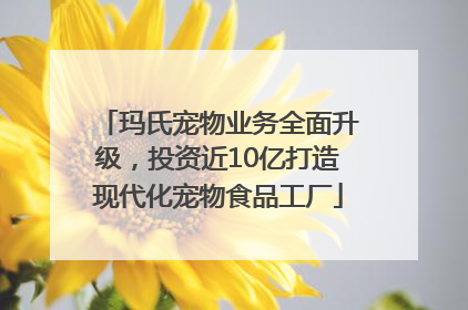 玛氏宠物业务全面升级,投资近10亿打造现代化宠物食品工厂