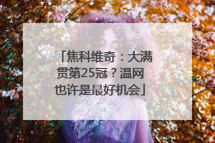 焦科维奇：大满贯第25冠？温网也许是最好机会