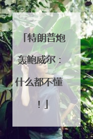 特朗普炮轰鲍威尔：什么都不懂！