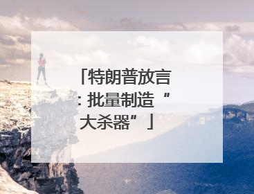 特朗普放言：批量制造“大杀器”