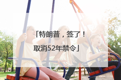 特朗普，签了！取消52年禁令