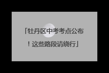 牡丹区中考考点公布！这些路段请绕行