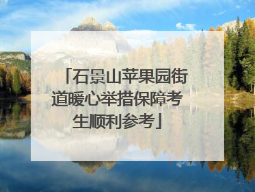石景山苹果园街道暖心举措保障考生顺利参考