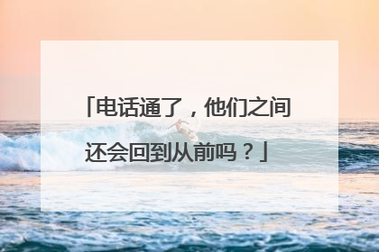 电话通了，他们之间还会回到从前吗？
