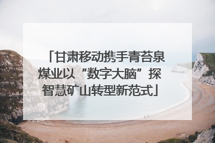 甘肃移动携手青苔泉煤业以“数字大脑”探智慧矿山转型新范式