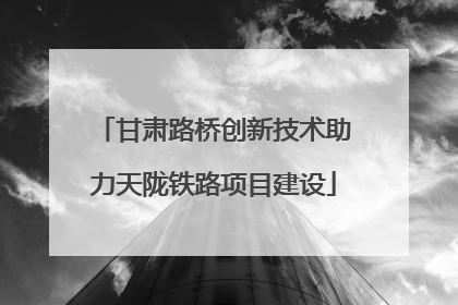 甘肃路桥创新技术助力天陇铁路项目建设