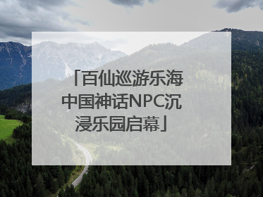 百仙巡游乐海 中国神话NPC沉浸乐园启幕