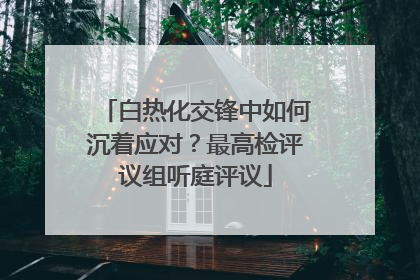 白热化交锋中如何沉着应对？最高检评议组听庭评议