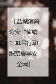 盐城滨海公安“盐靖”Ⅲ号行动织密夏季安全网