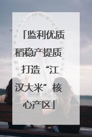 监利优质稻稳产提质 打造“江汉大米”核心产区