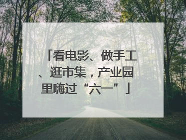 看电影、做手工、逛市集，产业园里嗨过“六一”