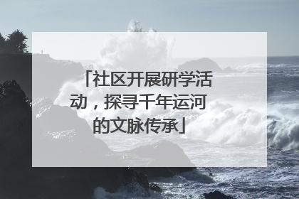 社区开展研学活动，探寻千年运河的文脉传承