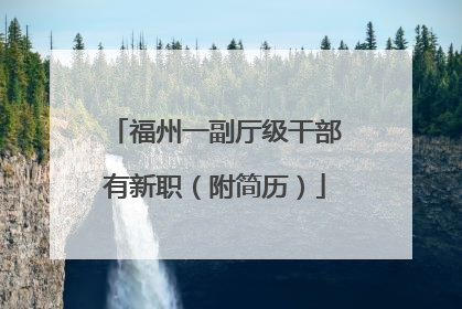 福州一副厅级干部有新职（附简历）