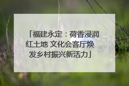 福建永定：荷香浸润红土地 文化会客厅焕发乡村振兴新活力