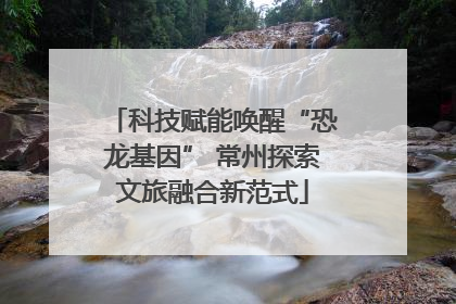 科技赋能唤醒“恐龙基因” 常州探索文旅融合新范式