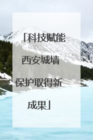 科技赋能 西安城墙保护取得新成果