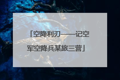 空降利刃——记空军空降兵某旅三营