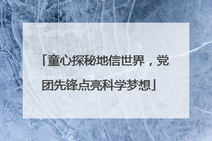 童心探秘地信世界，党团先锋点亮科学梦想