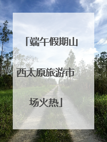 端午假期山西太原旅游市场火热