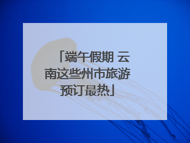 端午假期 云南这些州市旅游预订最热