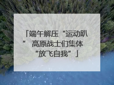 端午解压“运动趴” 高原战士们集体“放飞自我”