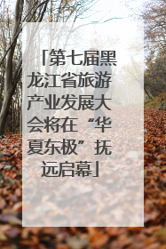 第七届黑龙江省旅游产业发展大会将在“华夏东极”抚远启幕