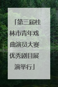 第三届桂林市青年戏曲演员大赛优秀剧目展演举行